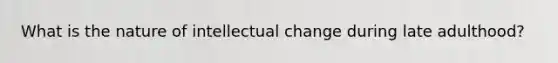 What is the nature of intellectual change during late adulthood?