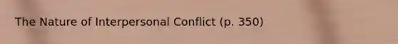 The Nature of Interpersonal Conflict (p. 350)