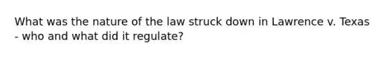 What was the nature of the law struck down in Lawrence v. Texas - who and what did it regulate?