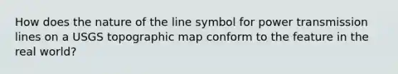 How does the nature of the line symbol for power transmission lines on a USGS topographic map conform to the feature in the real world?