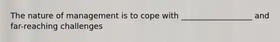 The nature of management is to cope with __________________ and far-reaching challenges