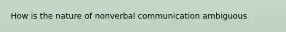 How is the nature of nonverbal communication ambiguous