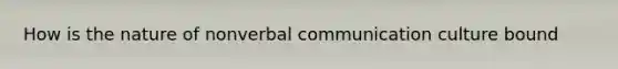 How is the nature of nonverbal communication culture bound