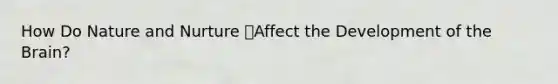 How Do Nature and Nurture Affect the Development of the Brain?