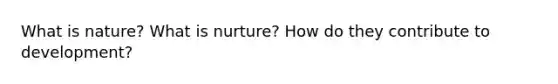 What is nature? What is nurture? How do they contribute to development?