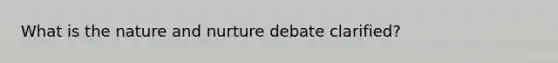 What is the <a href='https://www.questionai.com/knowledge/k8aupmwPsn-nature-and-nurture' class='anchor-knowledge'>nature and nurture</a> debate clarified?