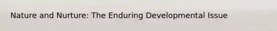 Nature and Nurture: The Enduring Developmental Issue
