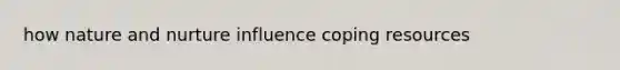 how <a href='https://www.questionai.com/knowledge/k8aupmwPsn-nature-and-nurture' class='anchor-knowledge'>nature and nurture</a> influence coping resources