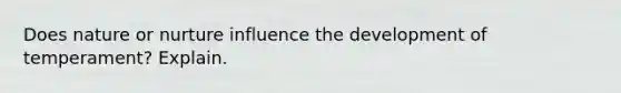 Does nature or nurture influence the development of temperament? Explain.