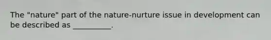 The "nature" part of the nature-nurture issue in development can be described as __________.