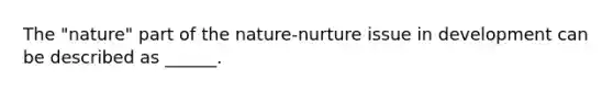 The "nature" part of the nature-nurture issue in development can be described as ______.