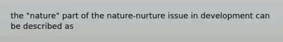 the "nature" part of the nature-nurture issue in development can be described as