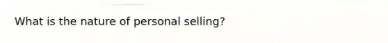 What is the nature of personal selling?