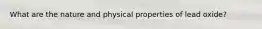 What are the nature and physical properties of lead oxide?