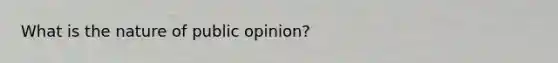 What is the nature of public opinion?