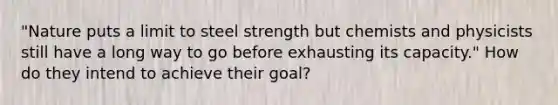 "Nature puts a limit to steel strength but chemists and physicists still have a long way to go before exhausting its capacity." How do they intend to achieve their goal?