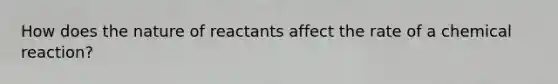 How does the nature of reactants affect the rate of a chemical reaction?