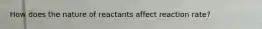 How does the nature of reactants affect reaction rate?