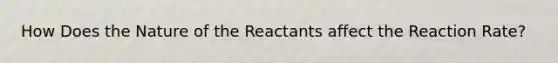 How Does the Nature of the Reactants affect the Reaction Rate?