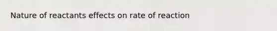 Nature of reactants effects on rate of reaction