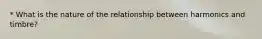 * What is the nature of the relationship between harmonics and timbre?
