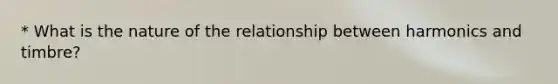 * What is the nature of the relationship between harmonics and timbre?