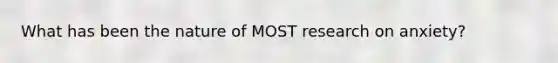 What has been the nature of MOST research on anxiety?