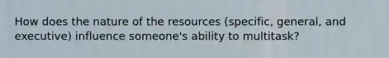 How does the nature of the resources (specific, general, and executive) influence someone's ability to multitask?