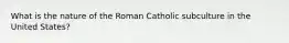 What is the nature of the Roman Catholic subculture in the United States?