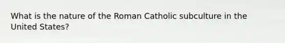 What is the nature of the Roman Catholic subculture in the United States?