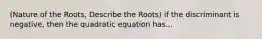 (Nature of the Roots, Describe the Roots) if the discriminant is negative, then the quadratic equation has...