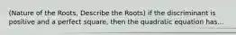 (Nature of the Roots, Describe the Roots) if the discriminant is positive and a perfect square, then the quadratic equation has...