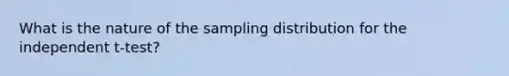 What is the nature of the sampling distribution for the independent t-test?