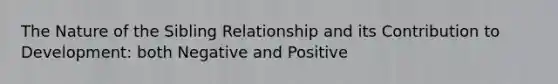 The Nature of the Sibling Relationship and its Contribution to Development: both Negative and Positive