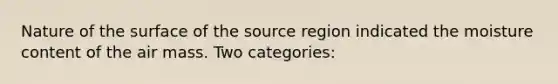 Nature of the surface of the source region indicated the moisture content of the air mass. Two categories: