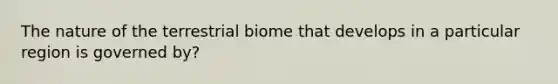 The nature of the terrestrial biome that develops in a particular region is governed by?