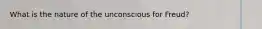 What is the nature of the unconscious for Freud?