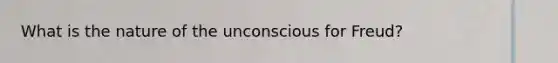 What is the nature of the unconscious for Freud?