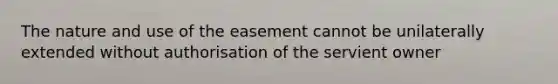 The nature and use of the easement cannot be unilaterally extended without authorisation of the servient owner