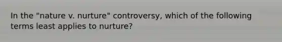 In the "nature v. nurture" controversy, which of the following terms least applies to nurture?