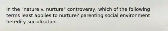 In the "nature v. nurture" controversy, which of the following terms least applies to nurture? parenting social environment heredity socialization