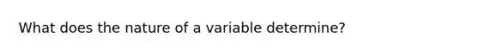 What does the nature of a variable determine?