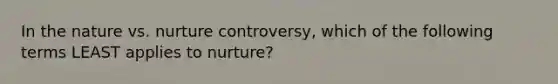 In the nature vs. nurture controversy, which of the following terms LEAST applies to nurture?