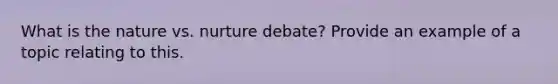 What is the nature vs. nurture debate? Provide an example of a topic relating to this.