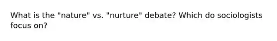 What is the "nature" vs. "nurture" debate? Which do sociologists focus on?