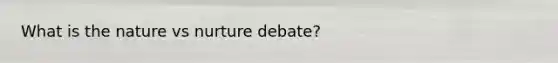 What is the nature vs nurture debate?