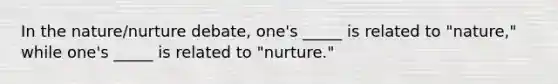 In the nature/nurture debate, one's _____ is related to "nature," while one's _____ is related to "nurture."