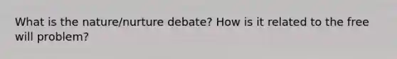 What is the nature/nurture debate? How is it related to the free will problem?