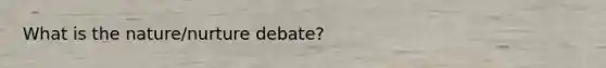 What is the nature/nurture debate?