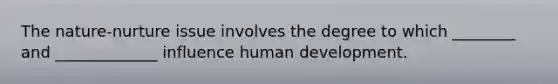 The nature-nurture issue involves the degree to which ________ and _____________ influence human development.